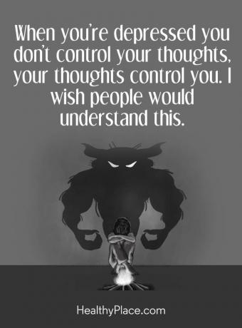 Цитат на депресия - Когато сте депресирани, не контролирате мислите си, мислите ви контролират. Иска ми се хората да разберат това.