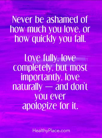 Цитат за BPD - Никога не се срамувайте от това колко много обичате или колко бързо падате. Обичайте се изцяло, обичайте напълно, но най-важното, обичайте естествено - и никога не се извинявайте за това.