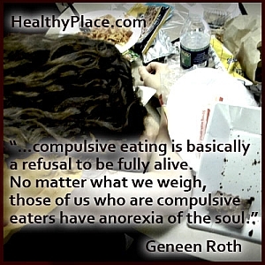 Проницателен цитат относно хранителните разстройства:... натрапчивото хранене е отказ да бъдем напълно живи. Без значение какво тежим, тези от нас, които са натрапчиви ядещи, имат анорексия на душата.