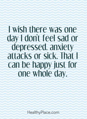 Цитат на психично заболяване - Иска ми се да има един ден, в който да не се чувствам тъжна или депресирана, пристъпи на тревожност или болни. Че мога да бъда щастлив само за един цял ден.