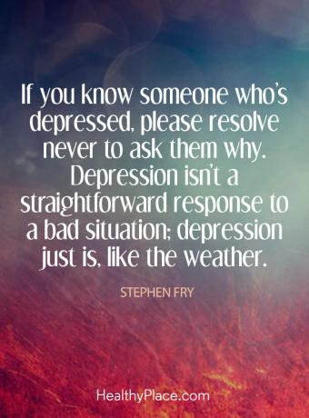 Цитат на депресия - Ако познавате някой, който е депресиран, моля, разрешете никога да не ги питате защо. Депресията не е пряк отговор на лоша ситуация; депресията просто е, като времето.
