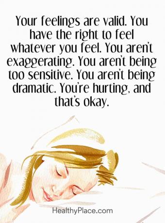 Цитат на психичното здраве - Вашите чувства са валидни. Имате право да чувствате каквото и да чувствате. Не преувеличаваш Не сте прекалено чувствителни. не си драматичен Наранявате и това е добре.