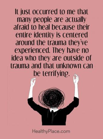 Цитат на психично заболяване - Просто ми хрумна, че много хора всъщност се страхуват да се излекуват, защото цялата им идентичност е съсредоточена около преживяната травма. Те нямат представа кои са извън травмата и това неизвестно може да бъде ужасяващо.