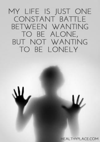 Цитат на депресията - Животът ми е само една постоянна битка между желанието да бъда сам, но не искам да бъда самотен.