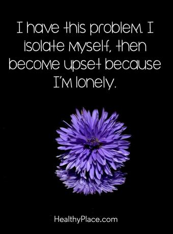 Цитат на психичното здраве - имам този проблем. Изолирам се, после се разстройвам, защото съм самотен.