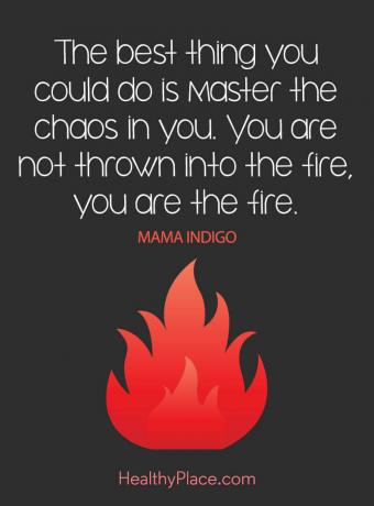 Цитат на психичното здраве - Най-доброто, което бихте могли да направите, е да овладеете хаоса във вас. Не сте хвърлени в огъня, вие сте огънят.