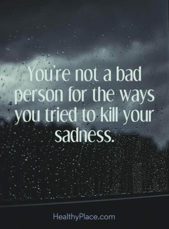Цитат на депресията - не сте лош човек за начините, по които сте се опитали да убиете тъгата си.
