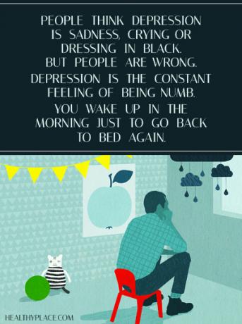 Цитат на депресия - Хората смятат, че депресията е тъга, плач или обличане в черно. Но хората грешат. Депресията е постоянно усещане за изтръпване. Събуждате се сутрин, само за да се върнете отново в леглото.