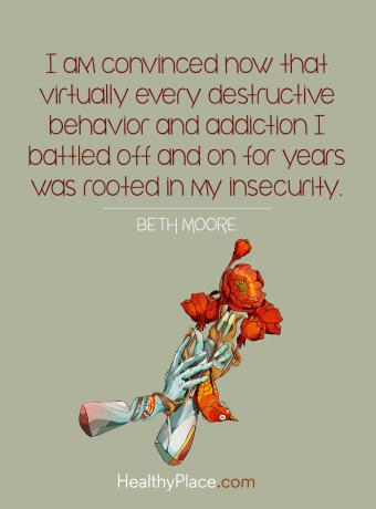 Цитат на зависимостите - сега съм убеден, че почти всяко разрушително поведение и пристрастяване, с което се сражавах и от години, се корени в моята несигурност.